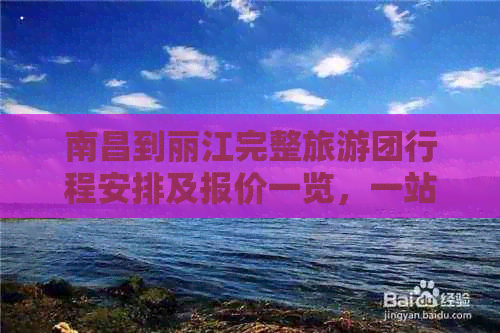 南昌到丽江完整旅游团行程安排及报价一览，一站式解决您的出游疑问