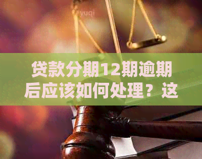 贷款分期12期逾期后应该如何处理？这里有解决方案！