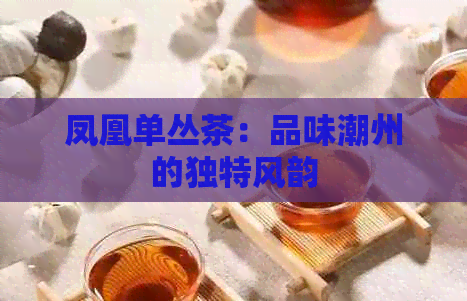 凤凰单丛茶：品味潮州的独特风韵