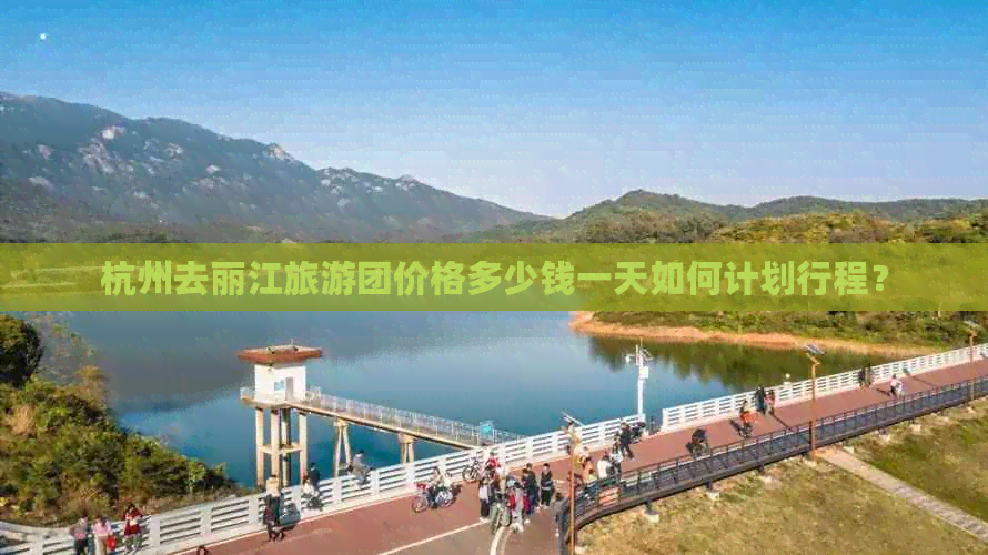 杭州去丽江旅游团价格多少钱一天如何计划行程？