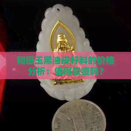 和田玉黑油皮籽料的价格分析：值得投资吗？