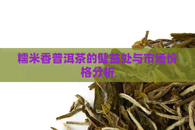 糯米香普洱茶的健益处与市场价格分析