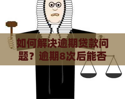 如何解决逾期贷款问题？逾期8次后能否贷款？怎么办才能顺利贷款？