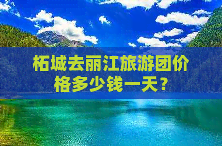 柘城去丽江旅游团价格多少钱一天？