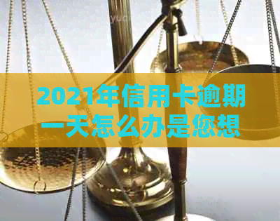 2021年信用卡逾期一天怎么办是您想要的标题。请问您还有其他问题吗？