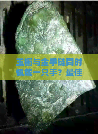 玉镯与金手链同时佩戴一只手？更佳搭配方案和注意事项全解析