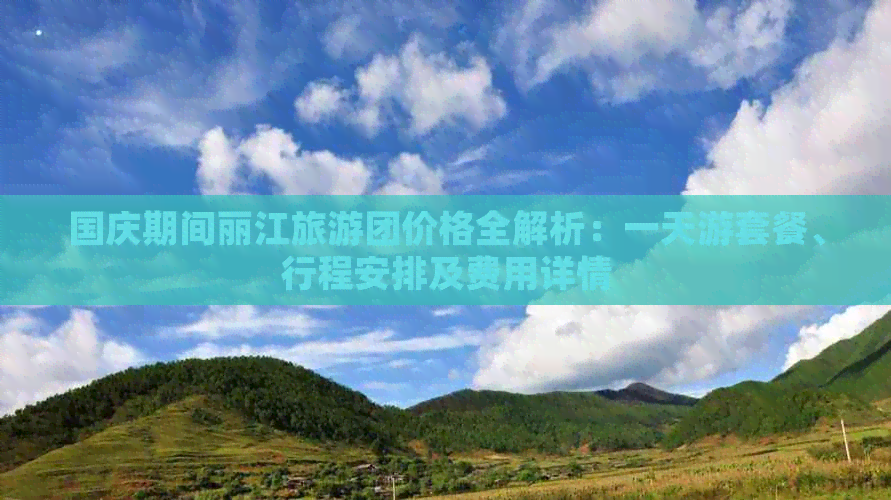 国庆期间丽江旅游团价格全解析：一天游套餐、行程安排及费用详情