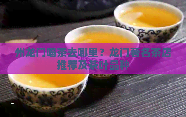 州龙门喝茶去哪里？龙门著名茶店推荐及茶叶品种