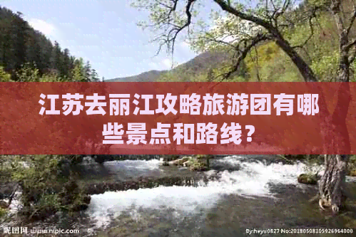 江苏去丽江攻略旅游团有哪些景点和路线？