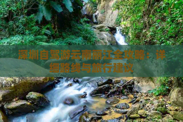 深圳自驾游云南丽江全攻略：详细路线与旅行建议