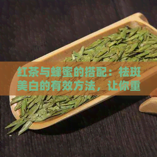 红茶与蜂蜜的搭配：祛斑美白的有效方法，让你重获亮丽肤色