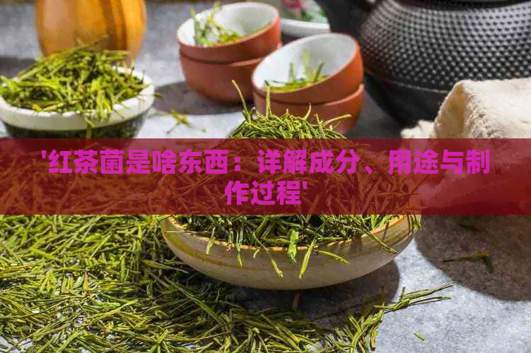 '红茶菌是啥东西：详解成分、用途与制作过程'