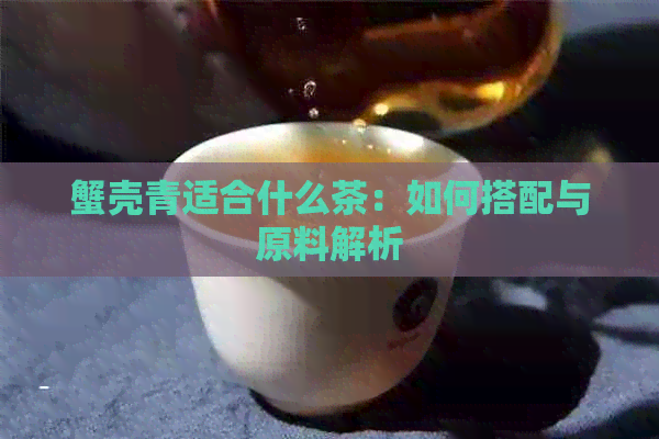 蟹壳青适合什么茶：如何搭配与原料解析