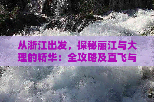 从浙江出发，探秘丽江与大理的精华：全攻略及直飞与自由行费用对比