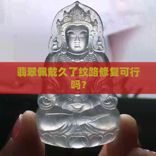 翡翠佩戴久了纹路修复可行吗？