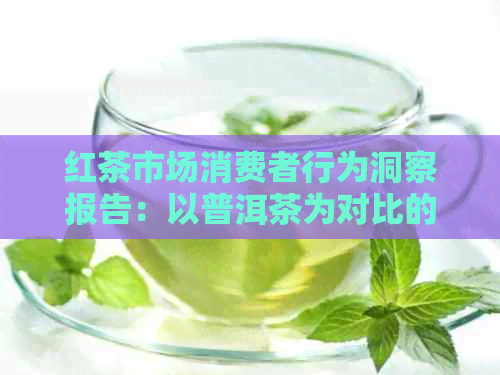 红茶市场消费者行为洞察报告：以普洱茶为对比的消费群体分析