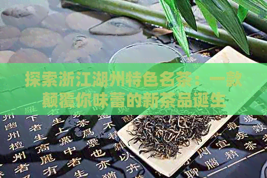 探索浙江湖州特色名茶：一款颠覆你味蕾的新茶品诞生