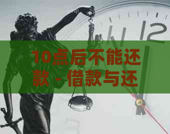 10点后不能还款 - 借款与还款时间限制在中的解释