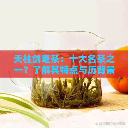 天柱剑毫茶：十大名茶之一？了解其特点与历背景以全面评价