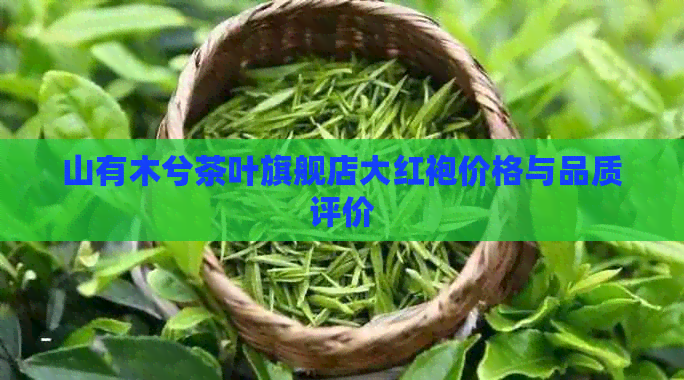 山有木兮茶叶旗舰店大红袍价格与品质评价