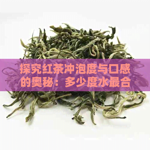 探究红茶冲泡度与口感的奥秘：多少度水最合适？