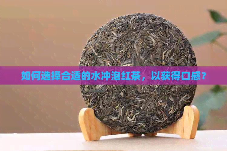 如何选择合适的水冲泡红茶，以获得口感？