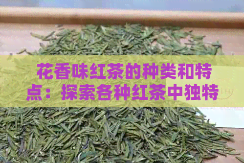  花香味红茶的种类和特点：探索各种红茶中独特的花香