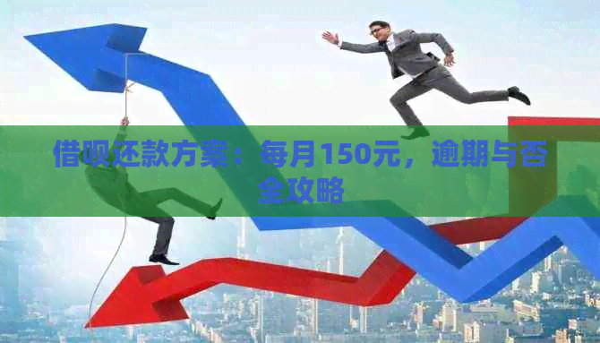 借呗还款方案：每月150元，逾期与否全攻略