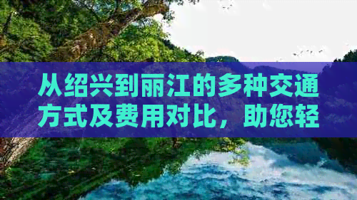 从绍兴到丽江的多种交通方式及费用对比，助您轻松规划行程