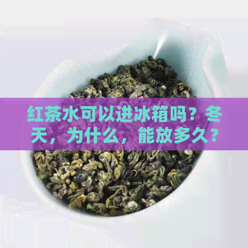 红茶水可以进冰箱吗？冬天，为什么，能放多久？红茶水能冷藏吗？