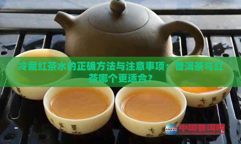 冷藏红茶水的正确方法与注意事项：普洱茶与红茶哪个更适合？