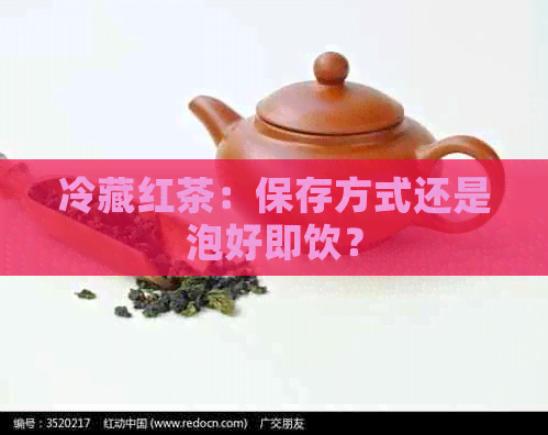 冷藏红茶：保存方式还是泡好即饮？