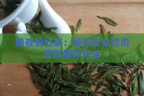 隔夜的红茶：是否安全饮用及其保存方法