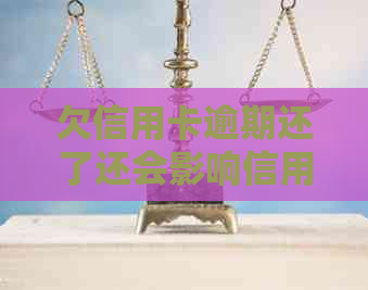 欠信用卡逾期还了还会影响信用吗？逾期的信用卡还清之后还能用吗？