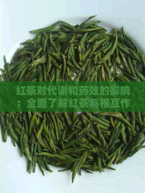 红茶对代谢和药效的影响：全面了解红茶与相互作用的科学解析