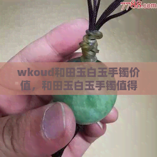 wkoud和田玉白玉手镯价值，和田玉白玉手镯值得收藏吗