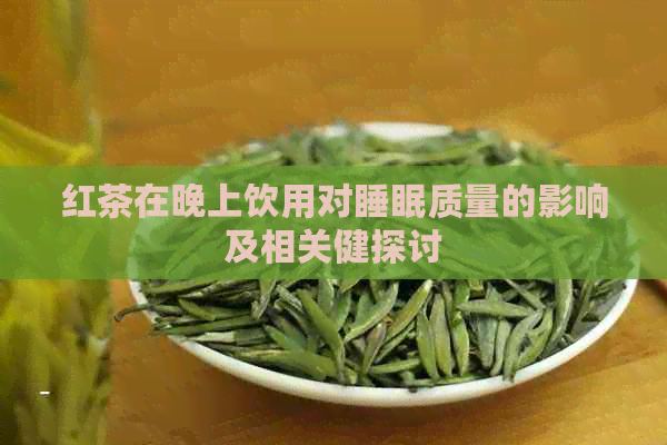 红茶在晚上饮用对睡眠质量的影响及相关健探讨