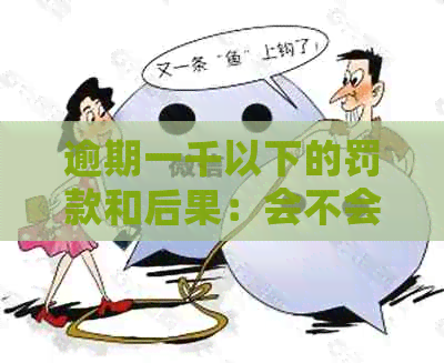 逾期一千以下的罚款和后果：会不会坐牢？如何避免逾期支付？