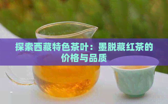 探索     特色茶叶：墨脱藏红茶的价格与品质