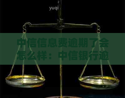 中信信息费逾期了会怎么样：中信银行逾期短信内容及处理方法