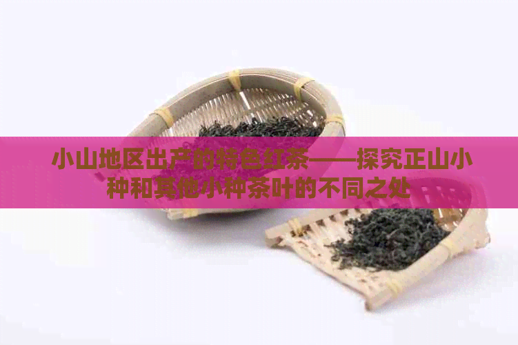  小山地区出产的特色红茶——探究正山小种和其他小种茶叶的不同之处