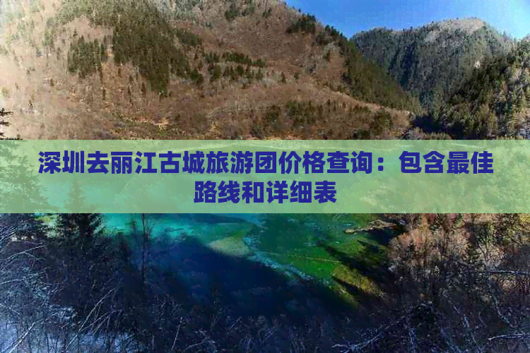 深圳去丽江古城旅游团价格查询：包含更佳路线和详细表