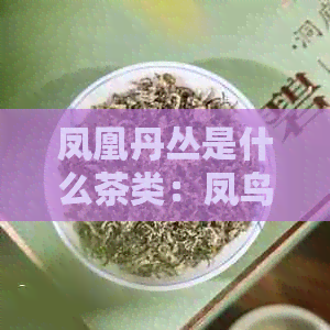 凤凰丹丛是什么茶类：凤鸟形态的红茶。