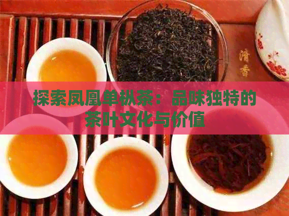 探索凤凰单枞茶：品味独特的茶叶文化与价值