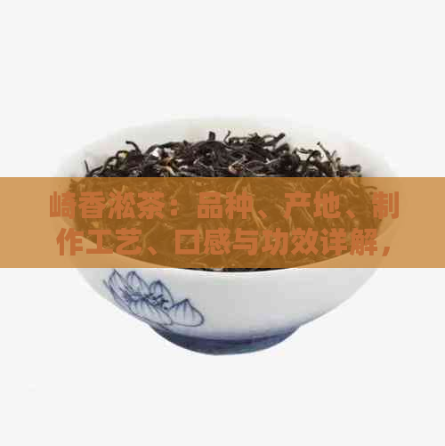 崎香淞茶：品种、产地、制作工艺、口感与功效详解，让您全面了解这款茶叶