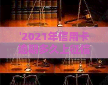 '2021年信用卡逾期多久上：解答疑问，逾期几天会被起诉，黑名单影响'