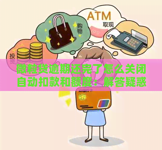 微粒贷逾期还完了怎么关闭自动扣款和额度：解答疑惑