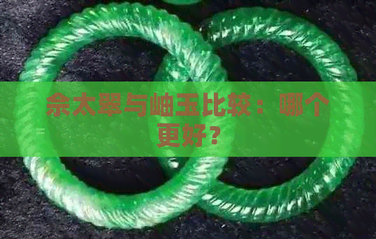 佘太翠与岫玉比较：哪个更好？