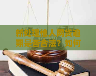 新处理他人网贷逾期是否合法？如何避免法律风险？