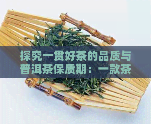 探究一贯好茶的品质与普洱茶保质期：一款茶叶的价格与保存期限